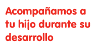 Acompañamos a tu hijo durante su desarrollo